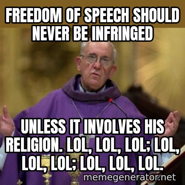 Pope Francis meme: freedom of speech should never be infringed / unless it involves his religion. LOL, LOL, LOL; LOL, LOL, LOL; LOL, LOL, LOL.
