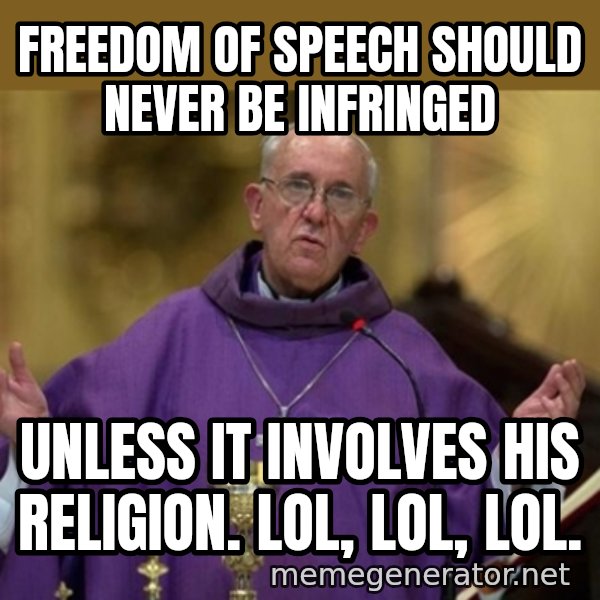 Pope Francis meme: freedom of speech should never be infringed / unless it involves his religion. LOL, LOL, LOL.