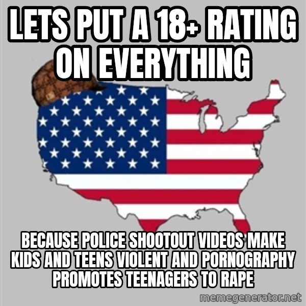 Scumbag America2 meme: lets put a 18+ rating on everything / because police shootout videos make kids and teens violent and pornography promotes teenagers to rape