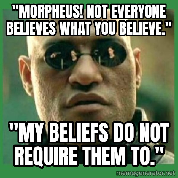 Matrix Morpheus meme: "Morpheus! Not everyone believes what you believe." / "My beliefs do NOT require them to."