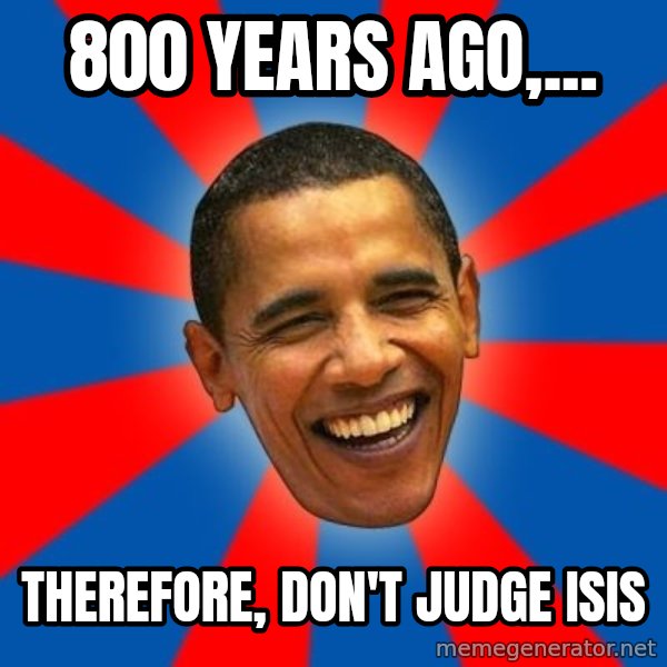 Obama meme: 800 years ago,... / therefore, don't judge isis