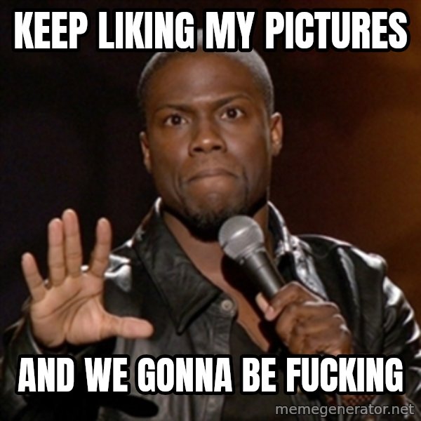 Kevin Hart meme: Keep liking my pictures / and we gonna be fucking