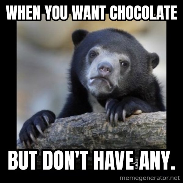 sad bear meme: When you want chocolate / But don't have any.
