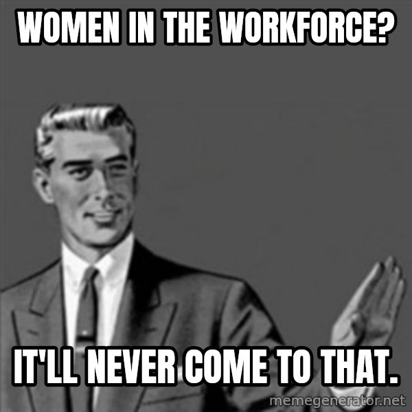 Correction Guy meme: women in the workforce? / it'll never come to that.
