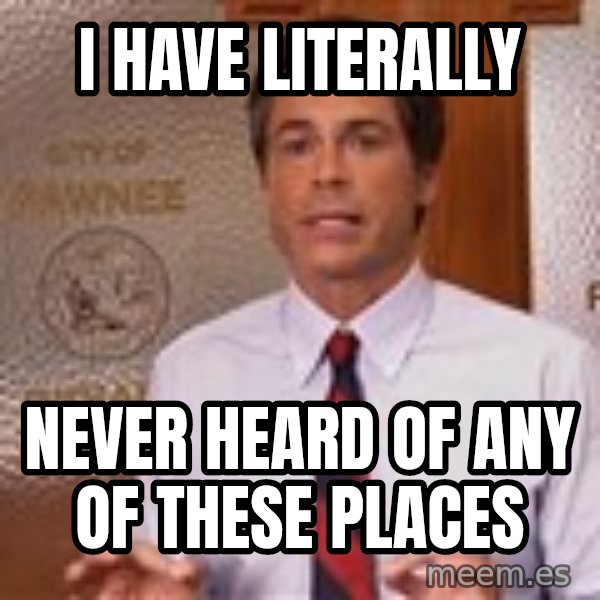 Parks And Rec Rob Lowe meme: I Have Literally / Never Heard Of Any Of These Places