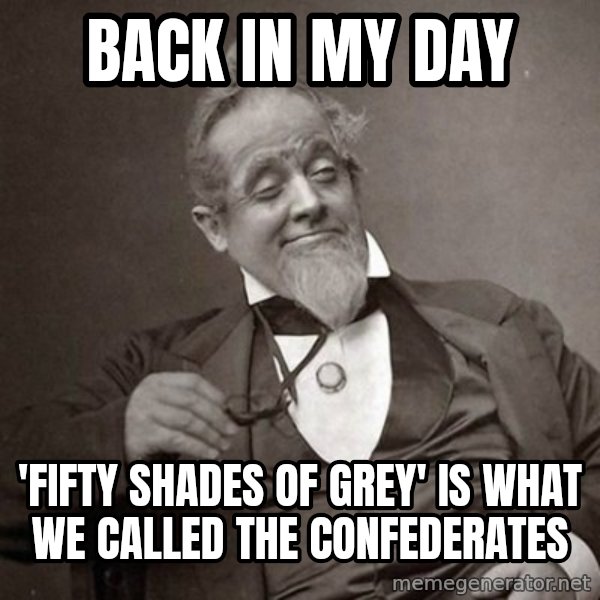 1889 [10] guy meme: back in my day / 'fifty shades of grey' is what we called the confederates