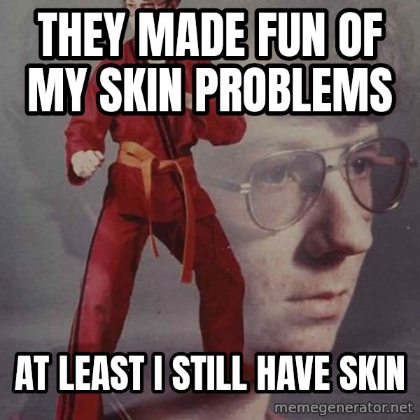 PTSD Karate Kyle meme: they made fun of my skin problems / at least I still have skin