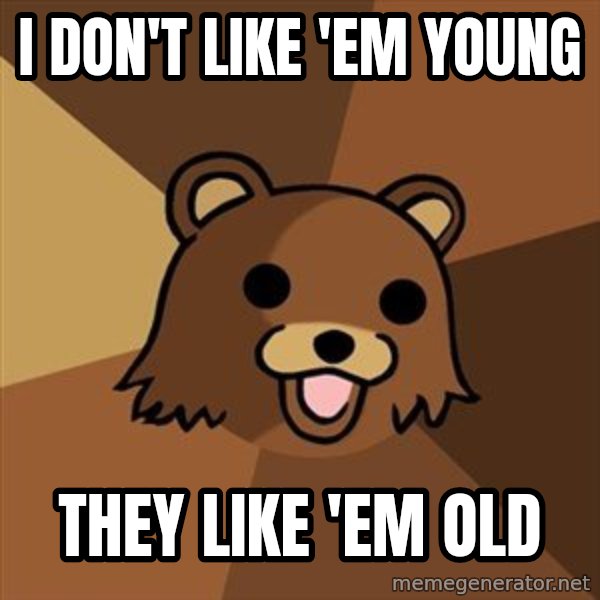 Pedobear meme: i don't like 'em young / they like 'em old