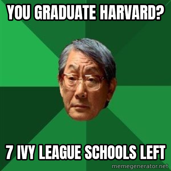 High Expectations Asian Father meme: you graduate Harvard? / 7 ivy league schools left