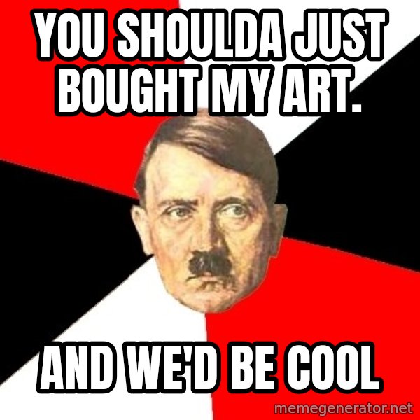 Advice Hitler meme: You shoulda just bought my art. / and we'd be cool