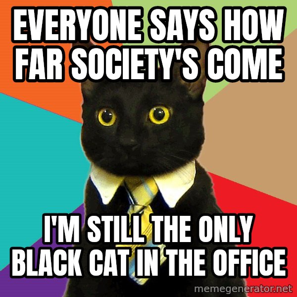 Business Cat meme: everyone says how far society's come / i'm still the only black cat in the office