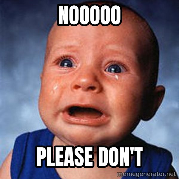 Crying Baby meme: nooooo / please don't