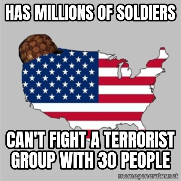 Scumbag America2 meme: HAS MILLIONS OF SOLDIERS / CAN'T FIGHT A TERRORIST GROUP WITH 30 PEOPLE