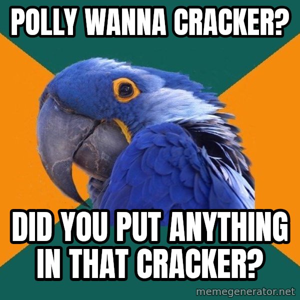 Paranoid Parrot meme: polly wanna cracker? / did you put anything in that cracker?
