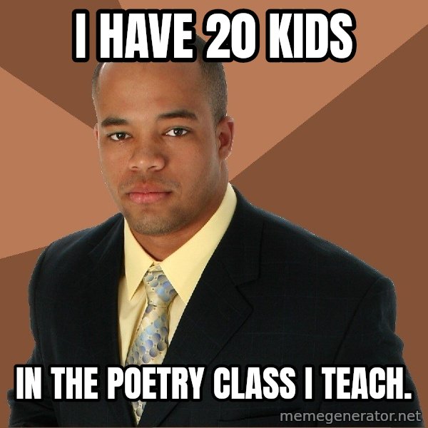 Successful Black Man meme: i have 20 kids / in the poetry class i teach.