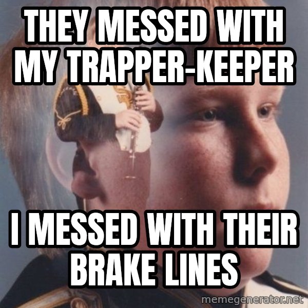 PTSD Clarinet Boy meme: they messed with my trapper-keeper / i messed with their brake lines