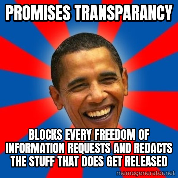 Obama meme: Promises Transparancy / Blocks every freedom of information requests and redacts the stuff that does get released