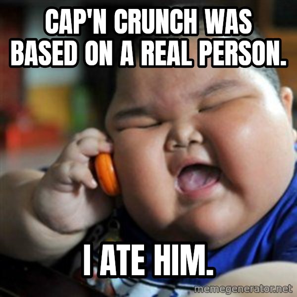 fat chinese kid meme: cap'n crunch was based on a real person. / i ate him.