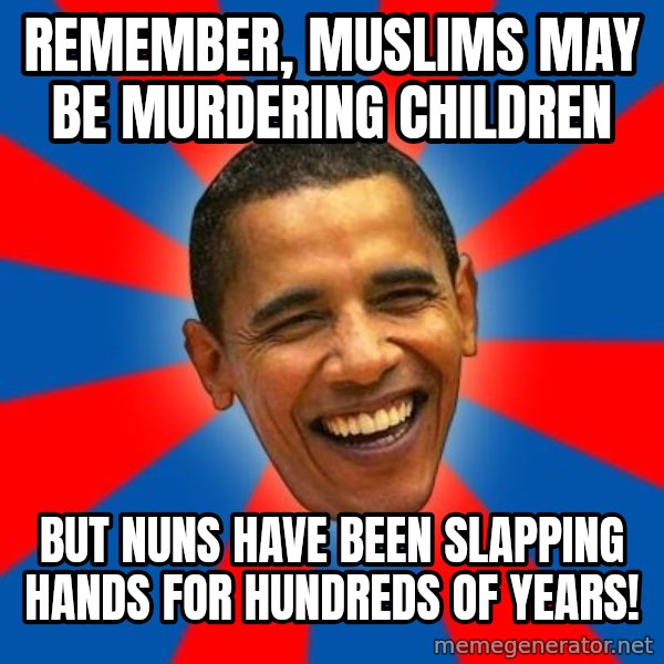 Obama meme: Remember, muslims may be murdering children / but nuns have been slapping hands for hundreds of years!