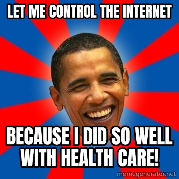 Obama meme: let me control the internet / because i did so well with health care!