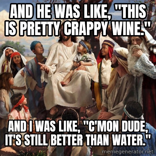 storytime jesus meme: and he was like, "this is pretty crappy wine." / and i was like, "c'mon dude, it's still better than water."