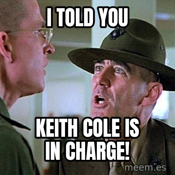 Full Metal Jacket Sgt meme: I told you / Keith Cole is in charge!