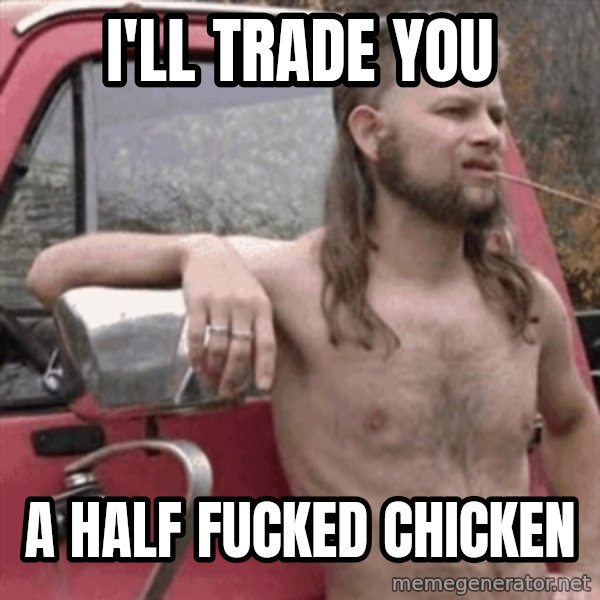 Almost Politically Correct Redneck meme: I'll trade you / a half fucked chicken