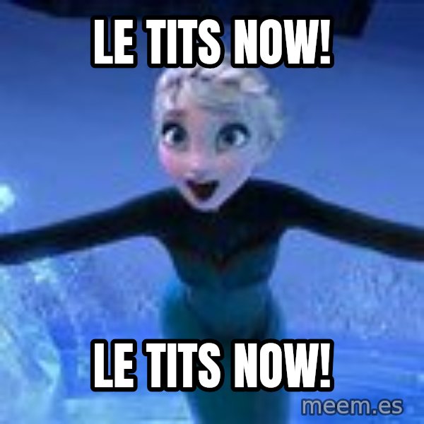 Frozen Elsa Let it Go meme: Le tits now! / Le tits now!