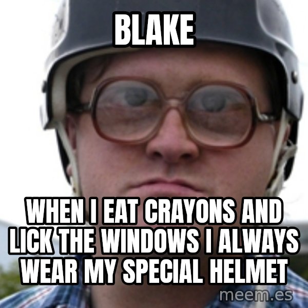 Bubbles Trailer Park Boy meme: Blake / When I eat crayons and lick the windows I always wear my special helmet