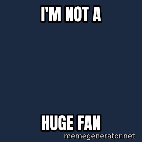 IM A Huge Fan meme: I'm not a / huge fan