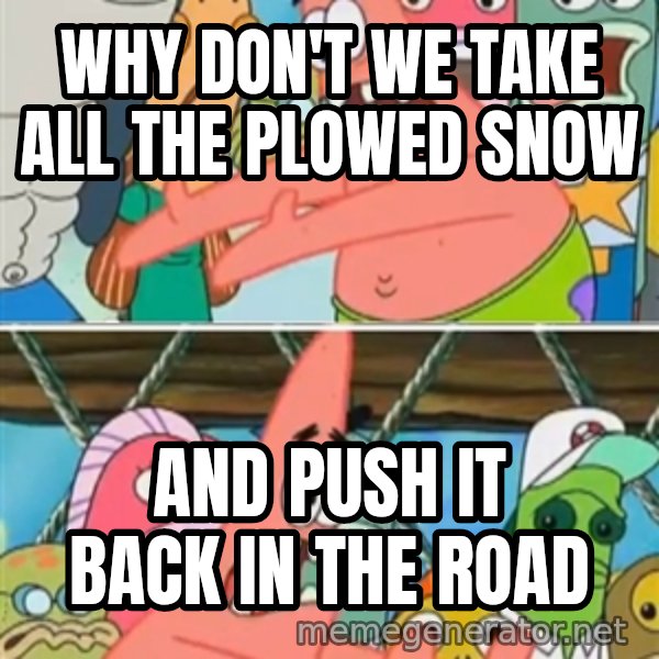 Patrick Star Move meme: Why don't we take all the plowed snow / and push it back in the road