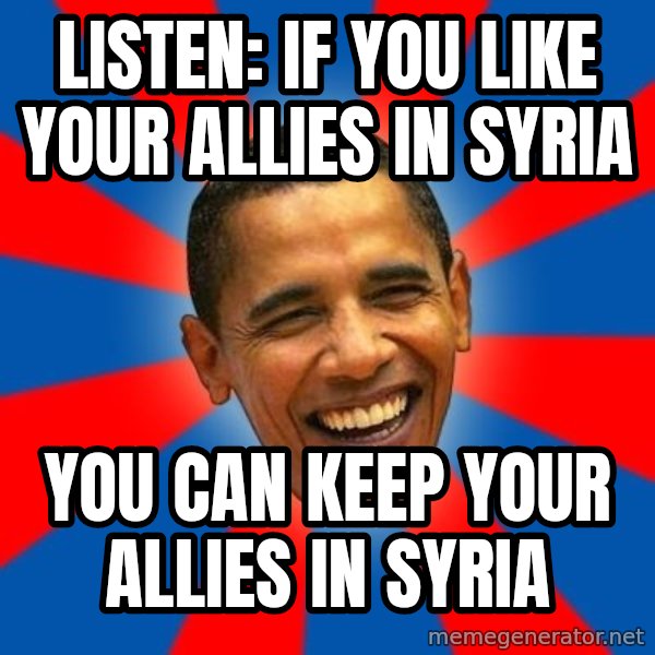 Obama meme: Listen: if you like your allies in Syria / you can keep your allies in Syria