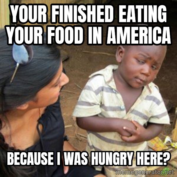 Skeptical 3rd World Kid meme: Your finished eating your food in america / Because I was hungry here?