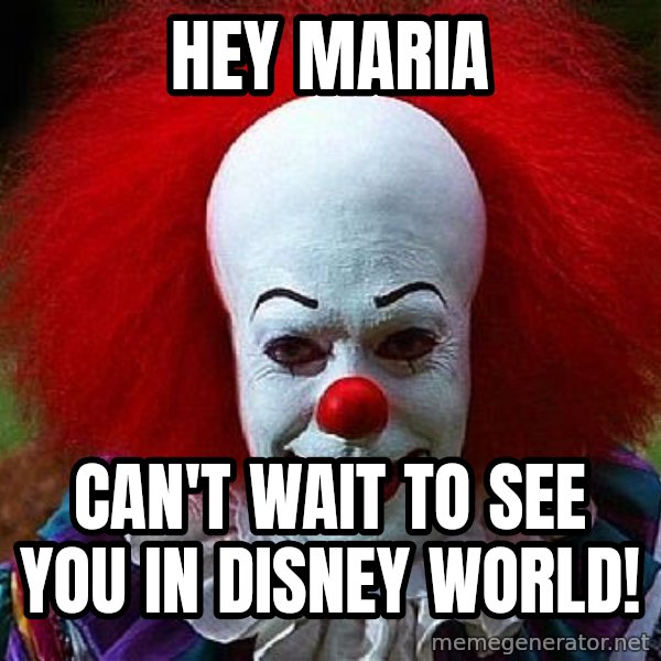 Pennywise the Clown meme: Hey Maria / Can't wait to see you in Disney World!