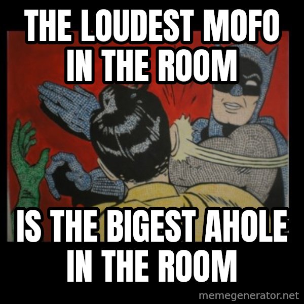 Batman Slappp meme: the loudest mofo in the room / is the bigest ahole in the room