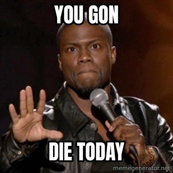Kevin Hart meme: You gon / Die today