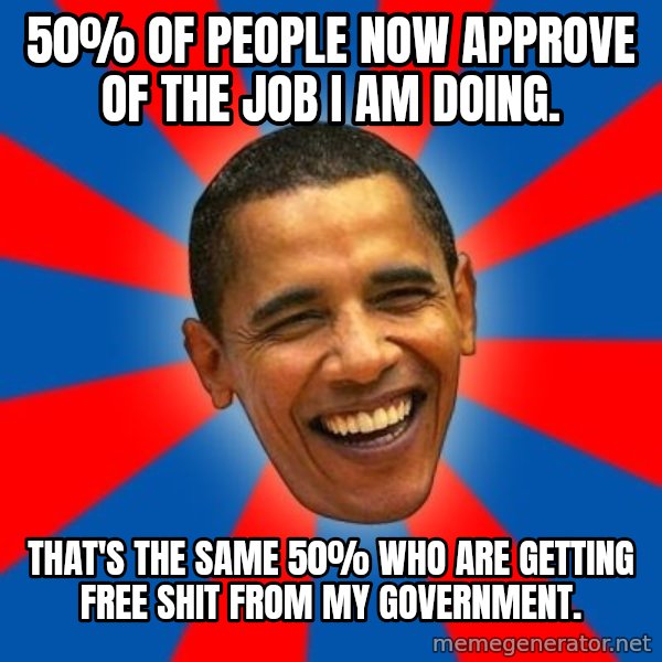 Obama meme: 50% of people now approve of the job I am doing. / That's the same 50% who are getting free shit from my government.