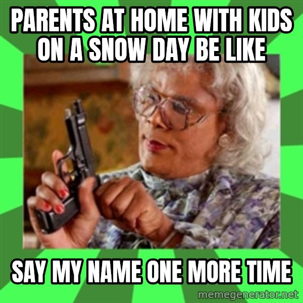 Madea meme: Parents at home with kids on a Snow Day be like / Say my name one more time