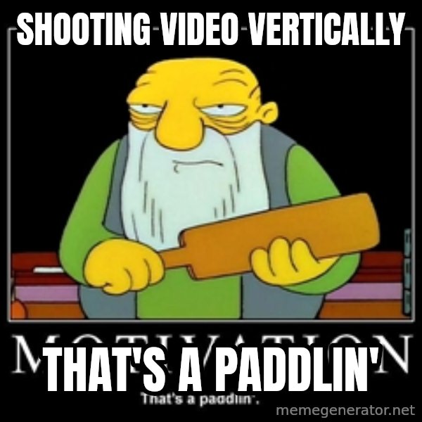 Thats a paddlin meme: Shooting video vertically / That's a paddlin'