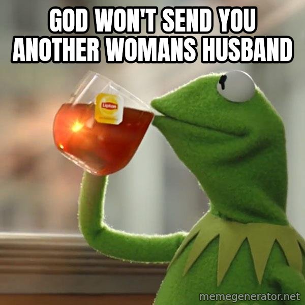 Kermit The Frog Drinking Tea meme: God won't send you another womans husband