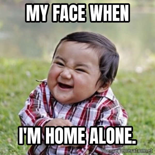 evil toddler kid2 meme: My face when / I'm home alone.