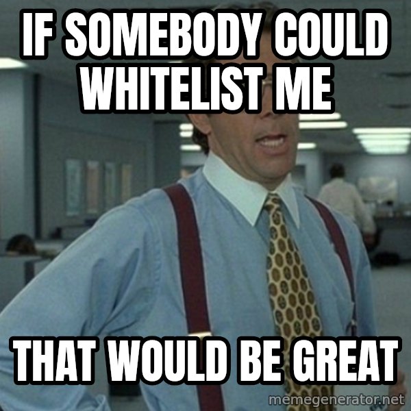 Yeah that'd be great... meme: if somebody could whitelist me / that would be great