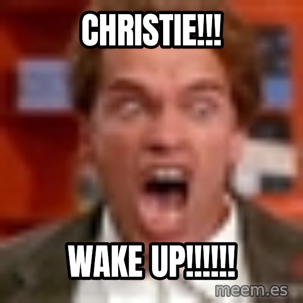 Arnold Schwarzenegger Yelling meme: Christie!!! / Wake up!!!!!!