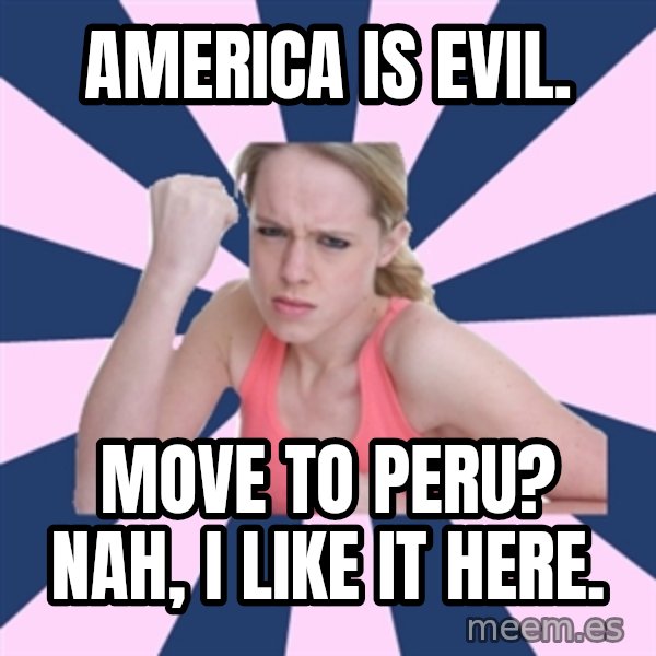 Social Justice Sally meme: america is evil. / move to peru? nah, i like it here.
