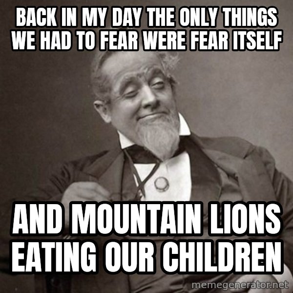 1889 [10] guy meme: back in my day the only things we had to fear were fear itself / and mountain lions eating our children