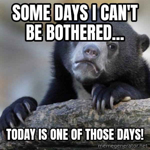 Confession Bear meme: Some days I can't be bothered... / Today is one of those days!