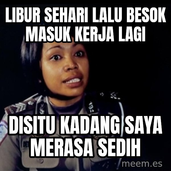 disitu kadang saya merasa sedih meme: Libur sehari lalu besok masuk kerja lagi / disitu kadang saya merasa sedih