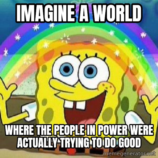 Imagination meme: imagine a world / where the people in power were actually trying to do good