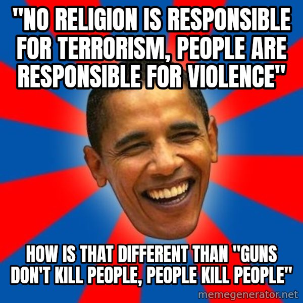 Obama meme: "No religion is responsible for terrorism, people are responsible for violence" / How is that different than "Guns don't kill people, people kill people"