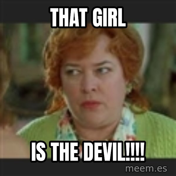 Waterboy mama meme: That girl / Is the devil!!!!